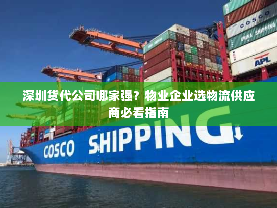 深圳货代公司哪家强?物业企业选物流供应商必看指南 深圳货代公司哪家强?物业企业选物流供应商必看指南