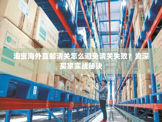 淘宝海外直邮清关怎么避免清关失败?资深买家实战秘诀 淘宝海外直邮清关怎么避免清关失败?资深买家实战秘诀