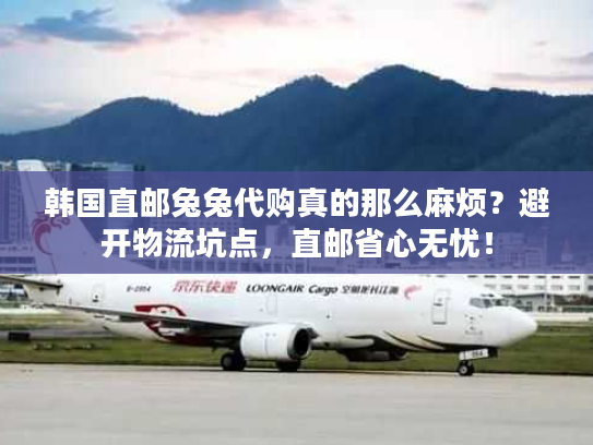 韩国直邮兔兔代购真的那么麻烦?避开物流坑点,直邮省心无忧! 韩国直邮兔兔代购真的那么麻烦?避开物流坑点,直邮省心无忧!