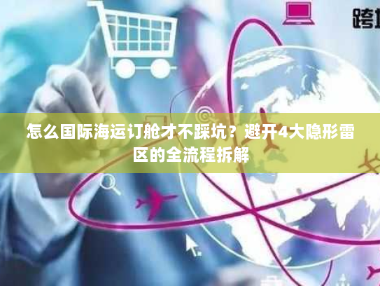 怎么国际海运订舱才不踩坑?避开4大隐形雷区的全流程拆解 怎么国际海运订舱才不踩坑?避开4大隐形雷区的全流程拆解