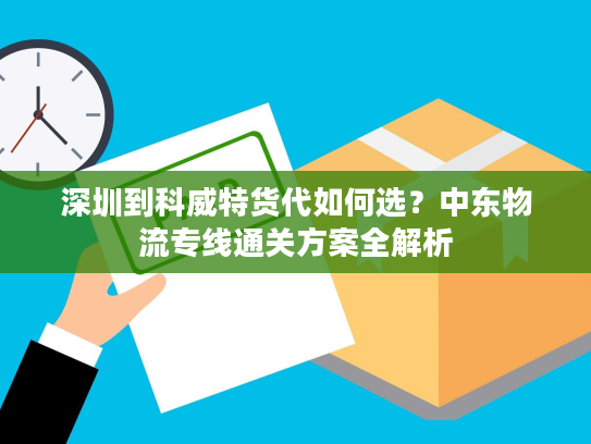 深圳到科威特货代如何选?中东物流专线通关方案全解析 深圳到科威特货代如何选?中东物流专线通关方案全解析
