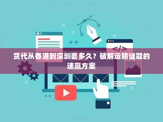 货代从香港到深圳要多久?破解运输谜题的速赢方案 货代从香港到深圳要多久?破解运输谜题的速赢方案