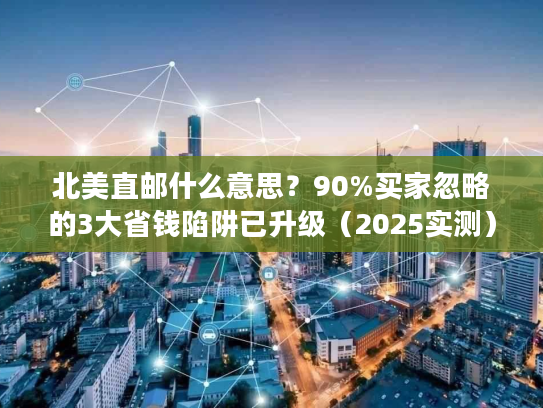 北美直邮什么意思？90%买家忽略的3大省钱陷阱已升级（2025实测）