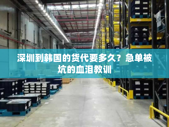 深圳到韩国的货代要多久？急单被坑的血泪教训