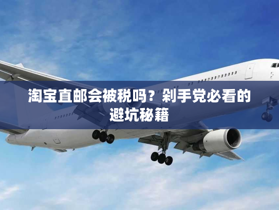 淘宝直邮会被税吗？剁手党必看的避坑秘籍