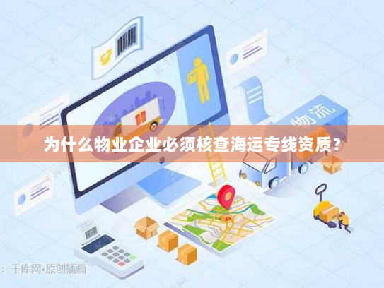 为什么物业企业必须核查海运专线资质？