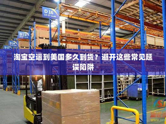 淘宝空运到美国多久到货?避开这些常见延误陷阱 淘宝空运到美国多久到货?避开这些常见延误陷阱