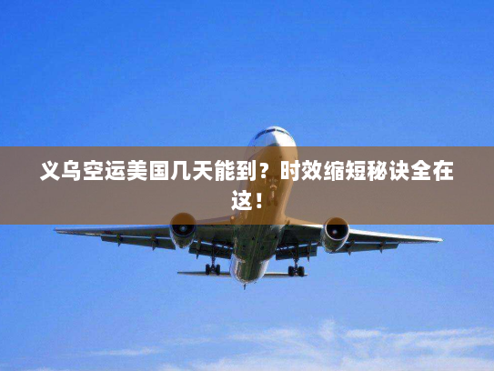 义乌空运美国几天能到?时效缩短秘诀全在这! 义乌空运美国几天能到?时效缩短秘诀全在这!