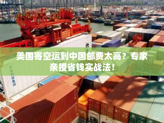 美国寄空运到中国邮费太高？专家亲授省钱实战法！