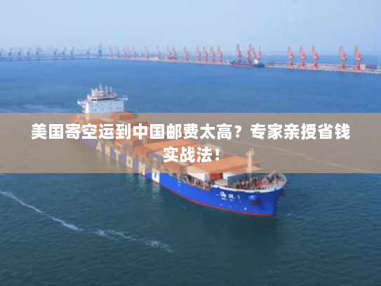 美国寄空运到中国邮费太高？专家亲授省钱实战法！