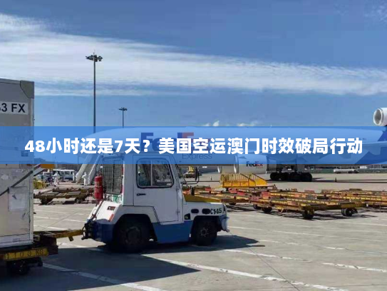 48小时还是7天?美国空运澳门时效破局行动 48小时还是7天?美国空运澳门时效破局行动
