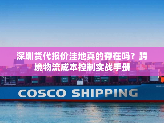 深圳货代报价洼地真的存在吗？跨境物流成本控制实战手册