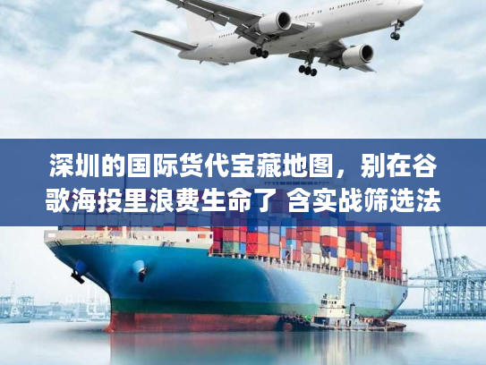 深圳的国际货代宝藏地图，别在谷歌海投里浪费生命了 含实战筛选法)