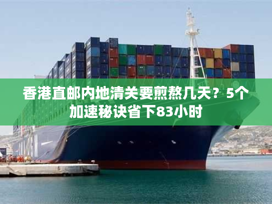 香港直邮内地清关要煎熬几天?5个加速秘诀省下83小时 香港直邮内地清关要煎熬几天?5个加速秘诀省下83小时