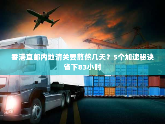 香港直邮内地清关要煎熬几天？5个加速秘诀省下83小时