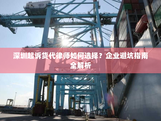 深圳起诉货代律师如何选择？企业避坑指南全解析