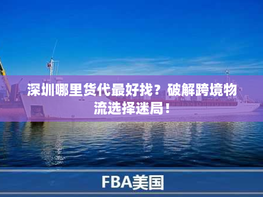 深圳哪里货代最好找？破解跨境物流选择迷局！