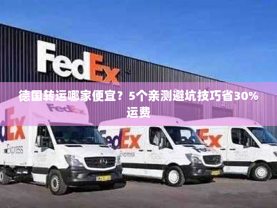 德国转运哪家便宜？5个亲测避坑技巧省30%运费