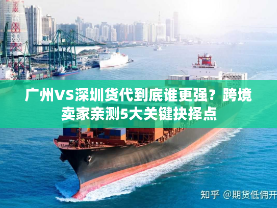广州VS深圳货代到底谁更强？跨境卖家亲测5大关键抉择点