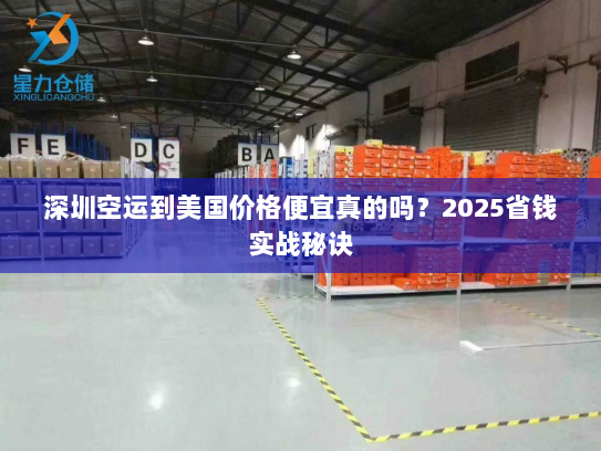 深圳空运到美国价格便宜真的吗?2025省钱实战秘诀 深圳空运到美国价格便宜真的吗?2025省钱实战秘诀