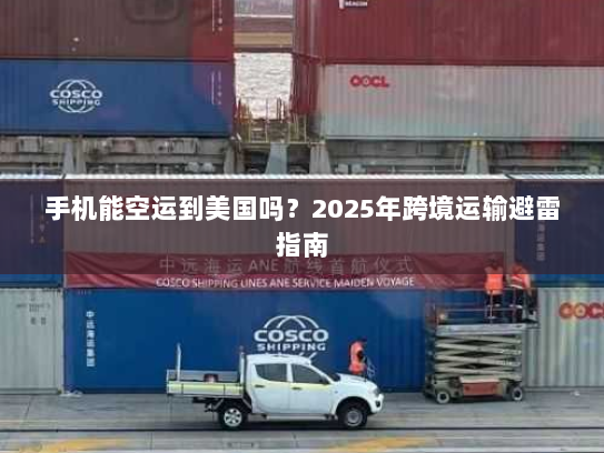 手机能空运到美国吗？2025年跨境运输避雷指南
