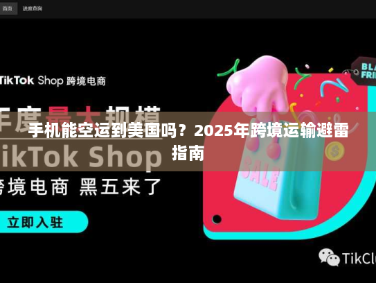 手机能空运到美国吗？2025年跨境运输避雷指南