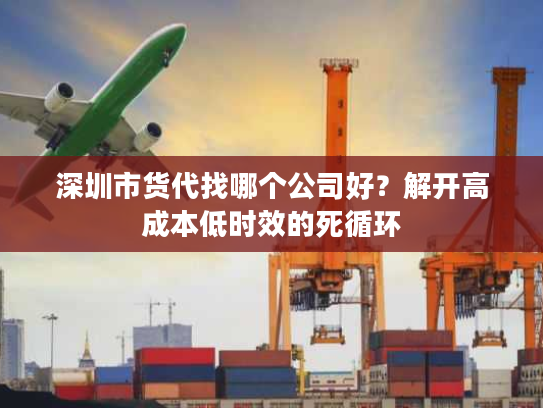 深圳市货代找哪个公司好？解开高成本低时效的死循环