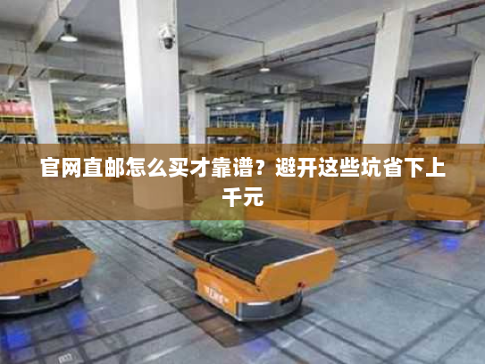 官网直邮怎么买才靠谱?避开这些坑省下上千元 官网直邮怎么买才靠谱?避开这些坑省下上千元