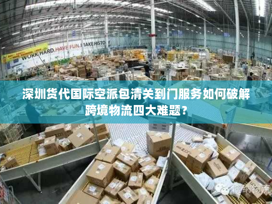 深圳货代国际空派包清关到门服务如何破解跨境物流四大难题? 深圳货代国际空派包清关到门服务如何破解跨境物流四大难题?