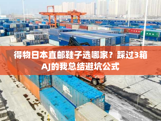 得物日本直邮鞋子选哪家?踩过3箱AJ的我总结避坑公式 得物日本直邮鞋子选哪家?踩过3箱AJ的我总结避坑公式