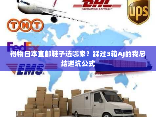 得物日本直邮鞋子选哪家？踩过3箱AJ的我总结避坑公式