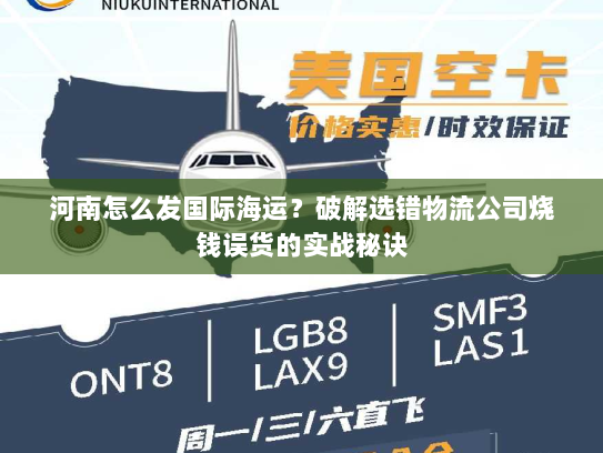 河南怎么发国际海运?破解选错物流公司烧钱误货的实战秘诀 河南怎么发国际海运?破解选错物流公司烧钱误货的实战秘诀