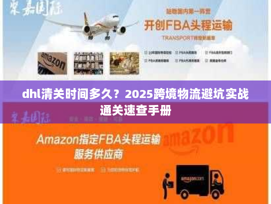 dhl清关时间多久?2025跨境物流避坑实战通关速查手册 dhl清关时间多久?2025跨境物流避坑实战通关速查手册