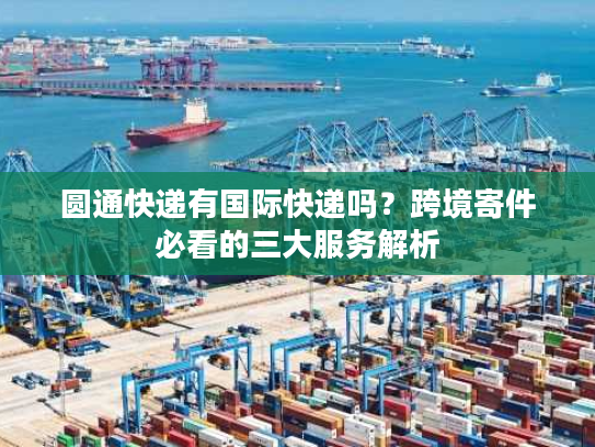 圆通快递有国际快递吗?跨境寄件必看的三大服务解析 圆通快递有国际快递吗?跨境寄件必看的三大服务解析