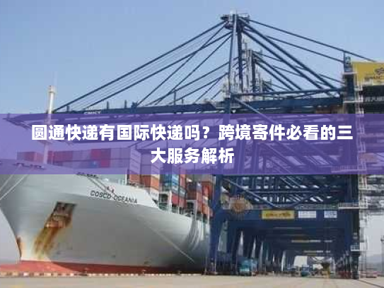 圆通快递有国际快递吗?跨境寄件必看的三大服务解析 圆通快递有国际快递吗?跨境寄件必看的三大服务解析