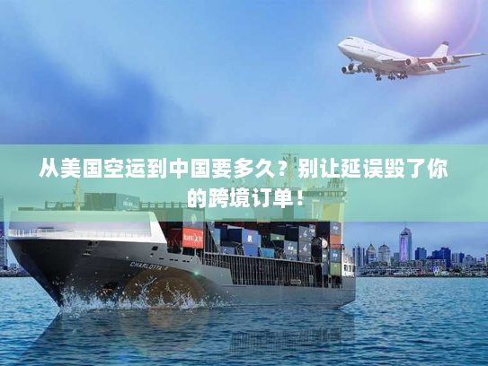 从美国空运到中国要多久?别让延误毁了你的跨境订单! 从美国空运到中国要多久?别让延误毁了你的跨境订单!