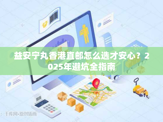益安宁丸香港直邮怎么选才安心？2025年避坑全指南