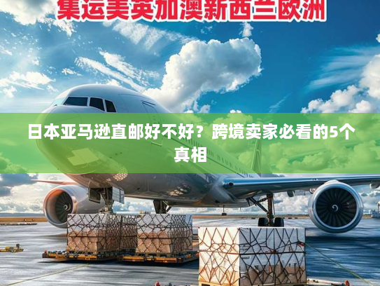 日本亚马逊直邮好不好?跨境卖家必看的5个真相 日本亚马逊直邮好不好?跨境卖家必看的5个真相