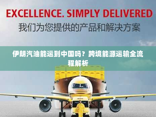 伊朗汽油能运到中国吗?跨境能源运输全流程解析 伊朗汽油能运到中国吗?跨境能源运输全流程解析