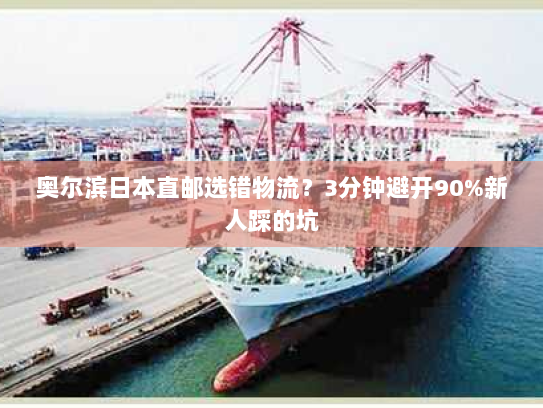 奥尔滨日本直邮选错物流?3分钟避开90%新人踩的坑 奥尔滨日本直邮选错物流?3分钟避开90%新人踩的坑