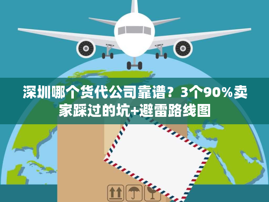 深圳哪个货代公司靠谱?3个90%卖家踩过的坑+避雷路线图 深圳哪个货代公司靠谱?3个90%卖家踩过的坑+避雷路线图