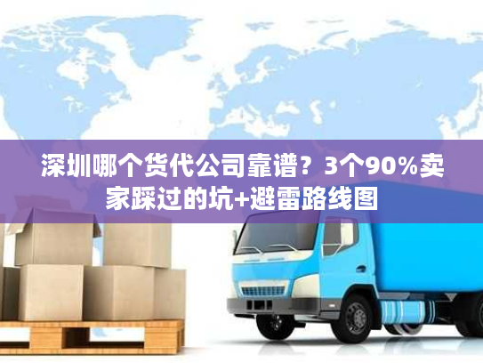 深圳哪个货代公司靠谱?3个90%卖家踩过的坑+避雷路线图 深圳哪个货代公司靠谱?3个90%卖家踩过的坑+避雷路线图