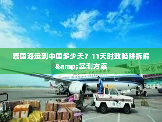 泰国海运到中国多少天?11天时效陷阱拆解&实测方案 泰国海运到中国多少天?11天时效陷阱拆解&实测方案