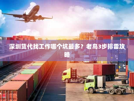 深圳货代找工作哪个坑最多?老鸟3步排雷攻略 深圳货代找工作哪个坑最多?老鸟3步排雷攻略