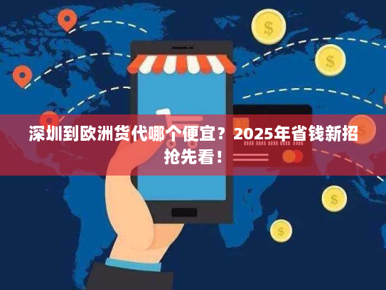 深圳到欧洲货代哪个便宜?2025年省钱新招抢先看! 深圳到欧洲货代哪个便宜?2025年省钱新招抢先看!