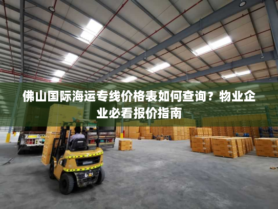 佛山国际海运专线价格表如何查询？物业企业必看报价指南