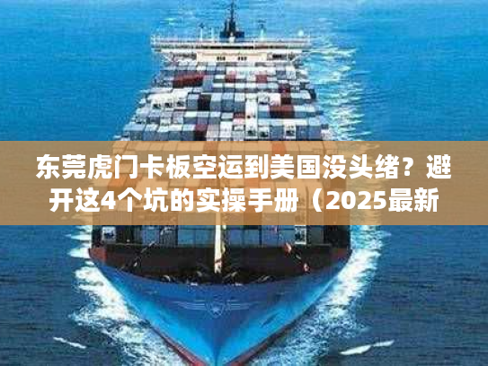 东莞虎门卡板空运到美国没头绪?避开这4个坑的实操手册(2025最新版) 东莞虎门卡板空运到美国没头绪?避开这4个坑的实操手册(2025最新版)
