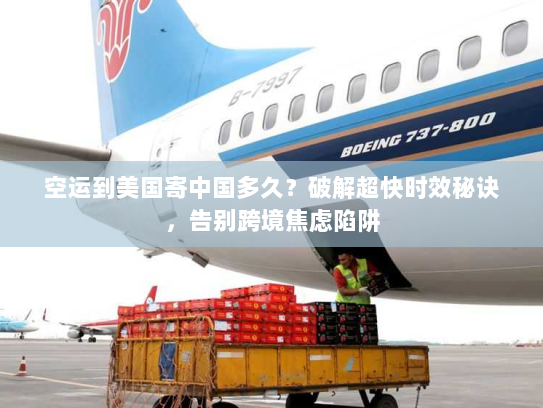 空运到美国寄中国多久?破解超快时效秘诀,告别跨境焦虑陷阱 空运到美国寄中国多久?破解超快时效秘诀,告别跨境焦虑陷阱