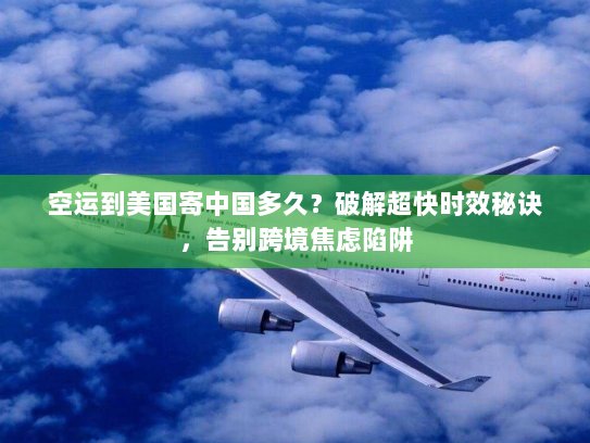 空运到美国寄中国多久?破解超快时效秘诀,告别跨境焦虑陷阱 空运到美国寄中国多久?破解超快时效秘诀,告别跨境焦虑陷阱