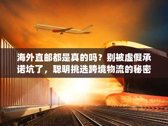 海外直邮都是真的吗？别被虚假承诺坑了，聪明挑选跨境物流的秘密
